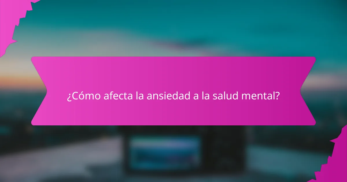 ¿Cómo afecta la ansiedad a la salud mental?