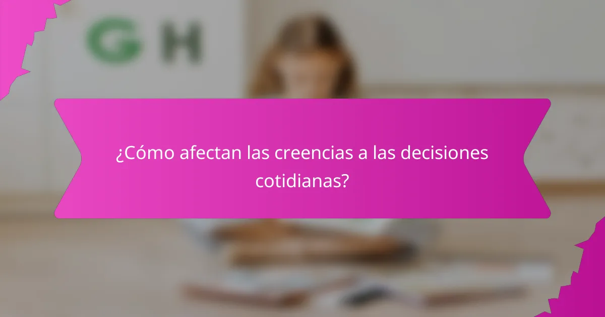 ¿Cómo afectan las creencias a las decisiones cotidianas?