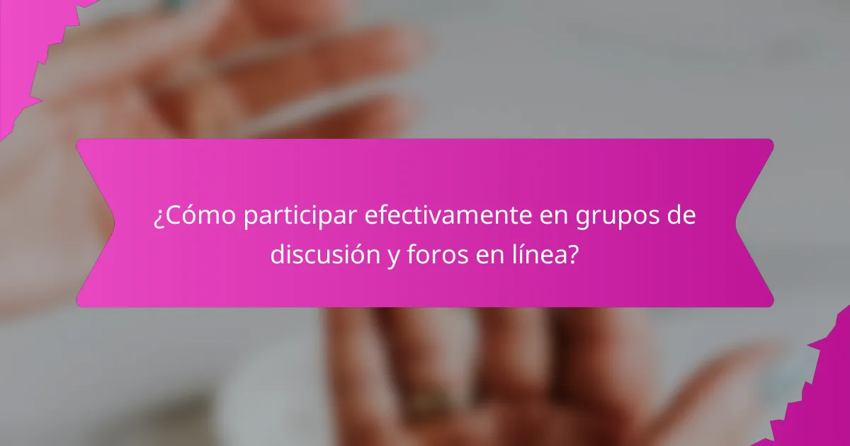 ¿Cómo participar efectivamente en grupos de discusión y foros en línea?