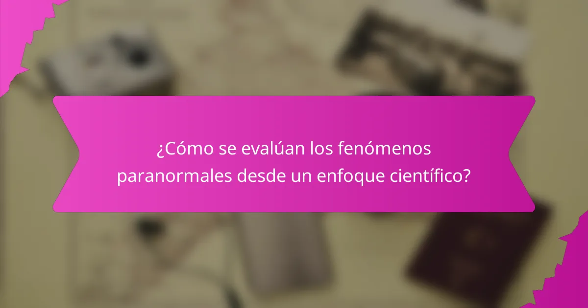 ¿Cómo se evalúan los fenómenos paranormales desde un enfoque científico?