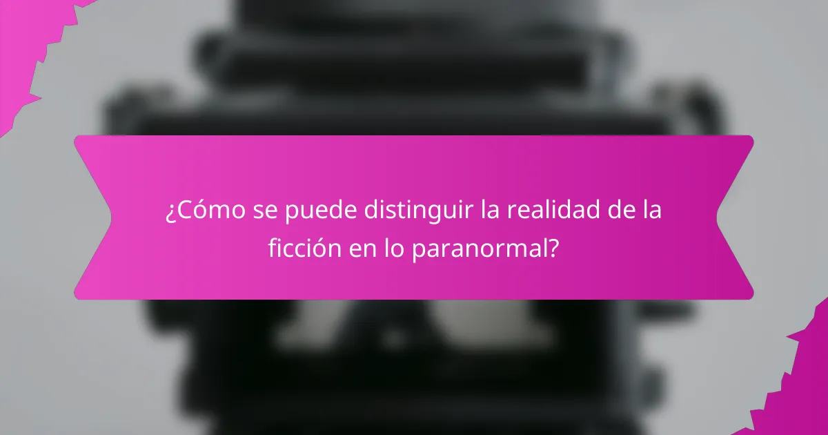 ¿Cómo se puede distinguir la realidad de la ficción en lo paranormal?