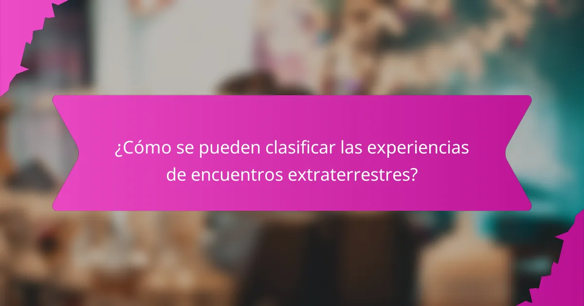 ¿Cómo se pueden clasificar las experiencias de encuentros extraterrestres?