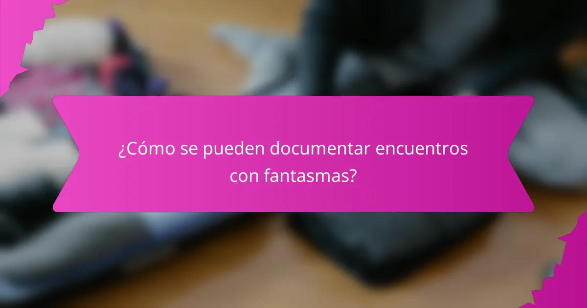 ¿Cómo se pueden documentar encuentros con fantasmas?