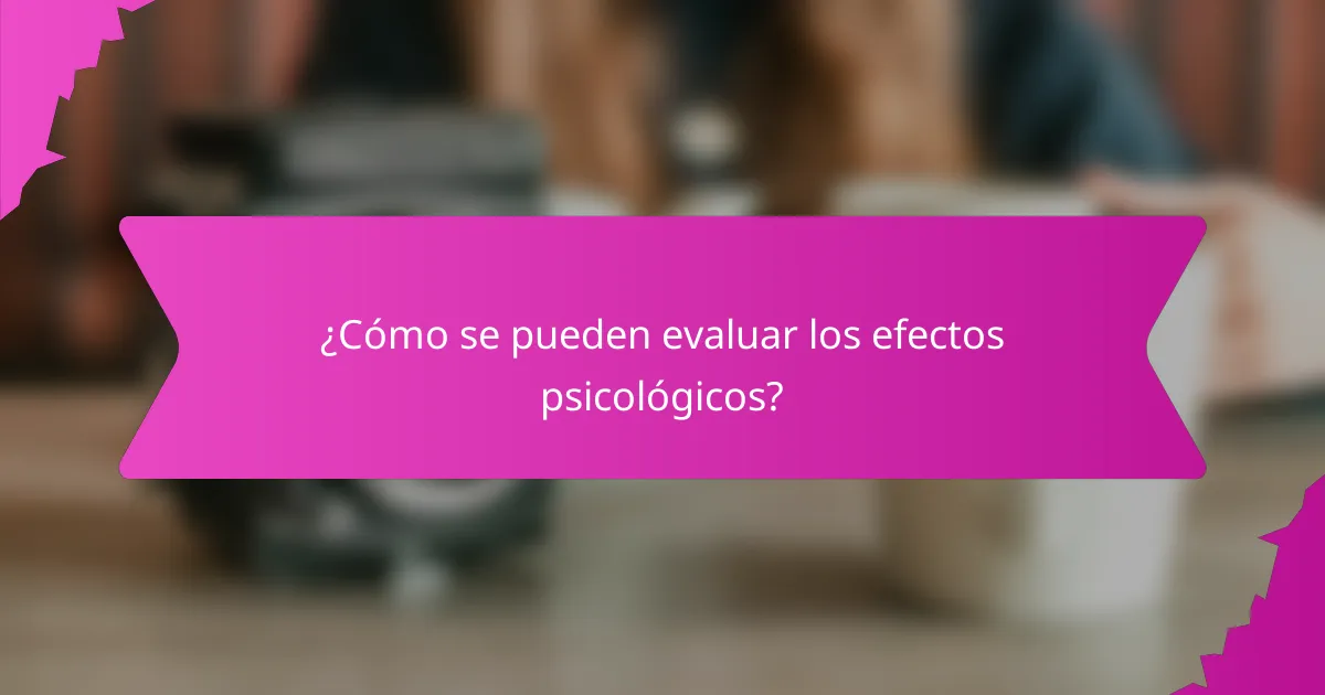 ¿Cómo se pueden evaluar los efectos psicológicos?