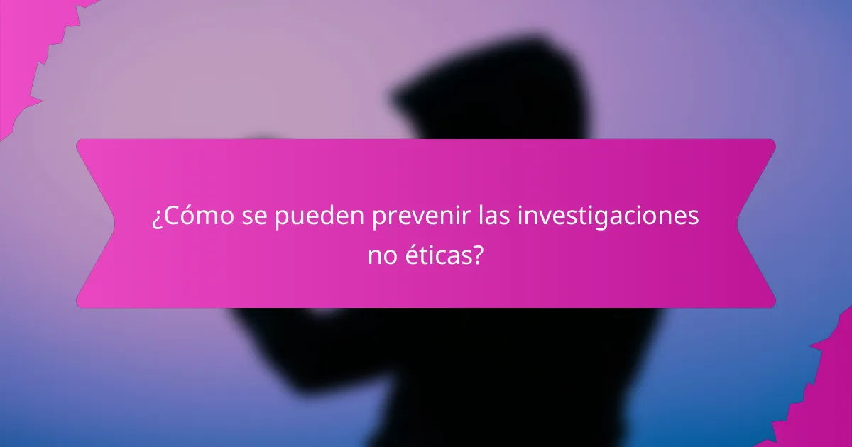¿Cómo se pueden prevenir las investigaciones no éticas?