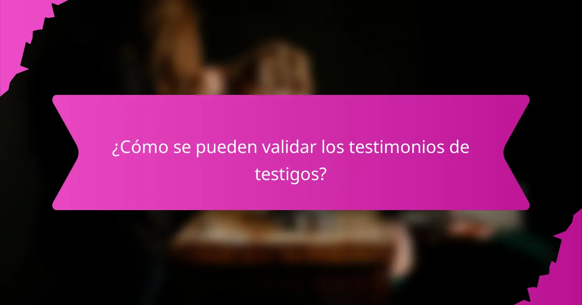 ¿Cómo se pueden validar los testimonios de testigos?