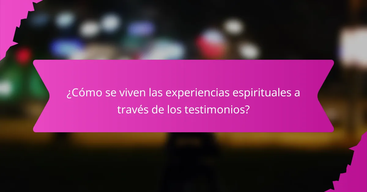 ¿Cómo se viven las experiencias espirituales a través de los testimonios?