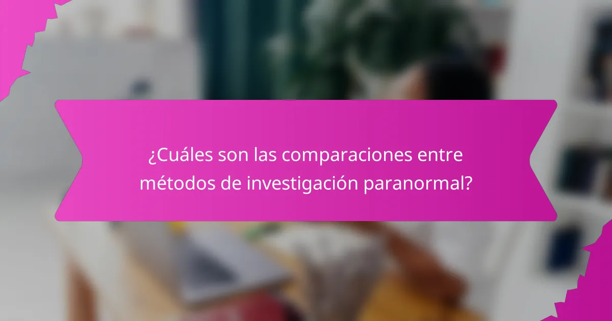 ¿Cuáles son las comparaciones entre métodos de investigación paranormal?