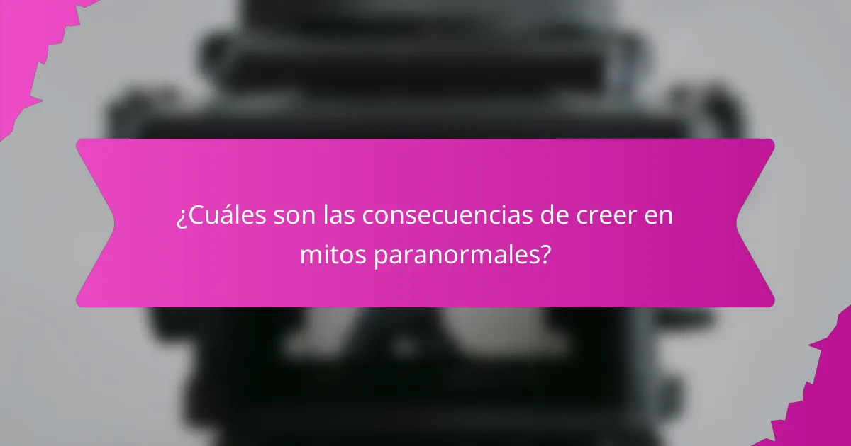 ¿Cuáles son las consecuencias de creer en mitos paranormales?