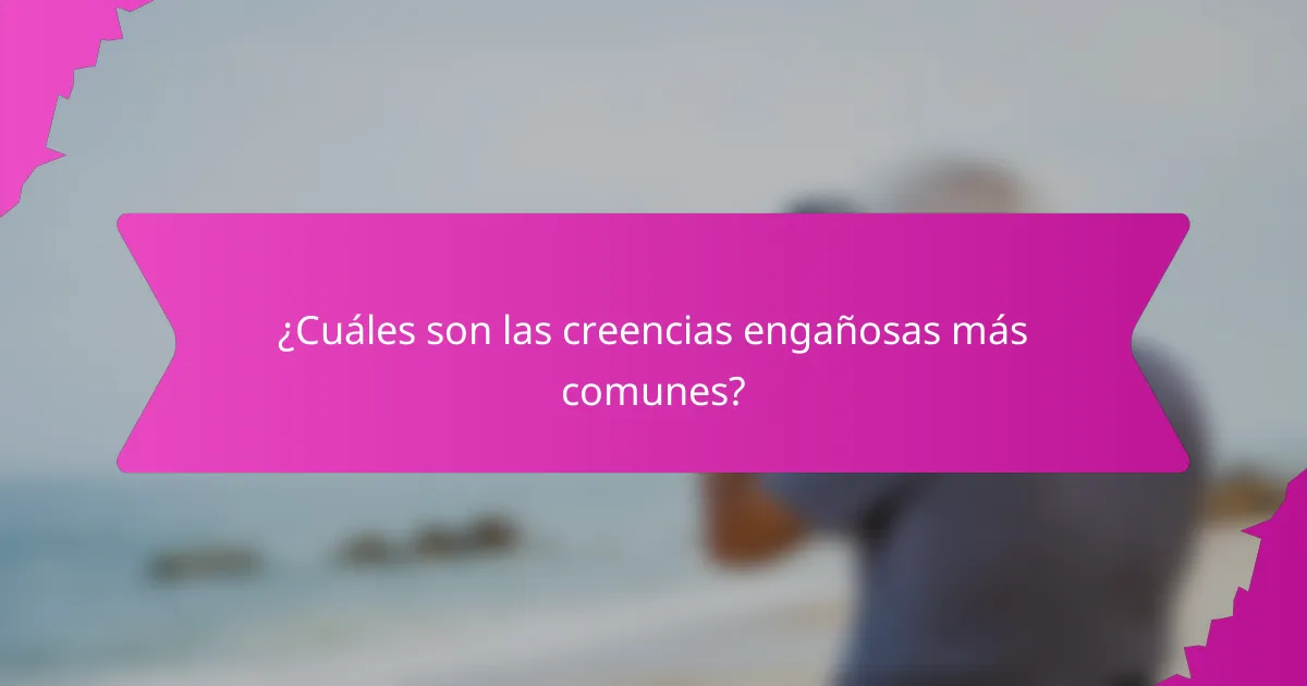 ¿Cuáles son las creencias engañosas más comunes?
