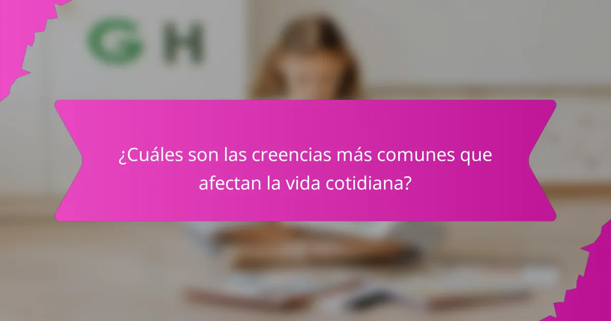 ¿Cuáles son las creencias más comunes que afectan la vida cotidiana?