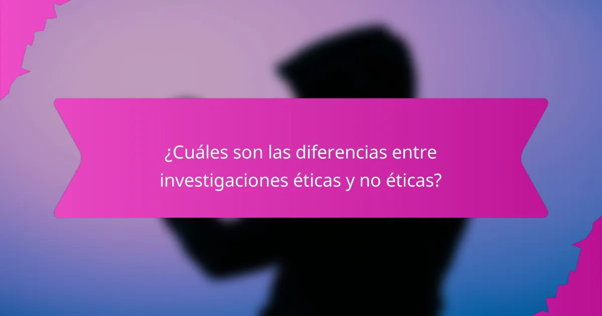 ¿Cuáles son las diferencias entre investigaciones éticas y no éticas?