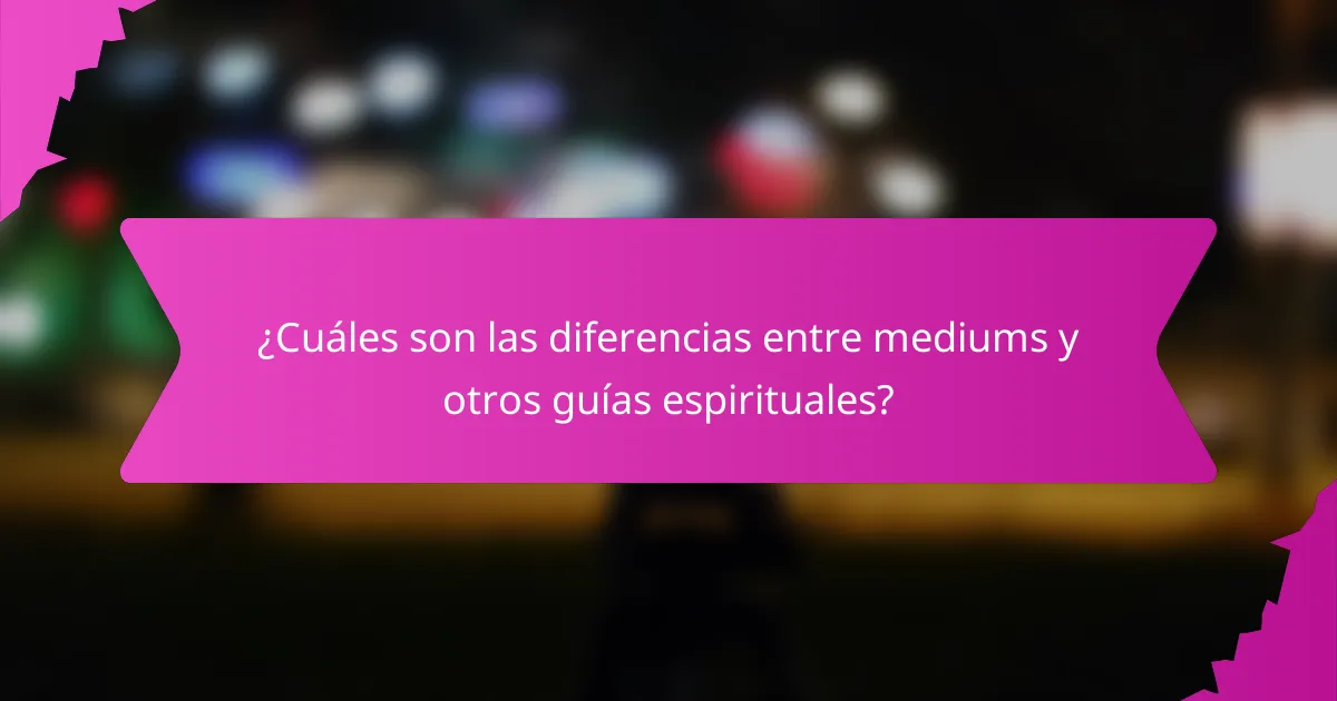 ¿Cuáles son las diferencias entre mediums y otros guías espirituales?