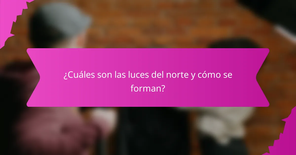 ¿Cuáles son las luces del norte y cómo se forman?