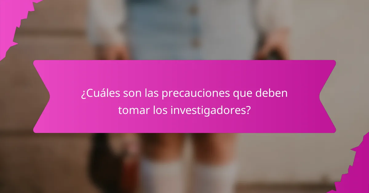 ¿Cuáles son las precauciones que deben tomar los investigadores?