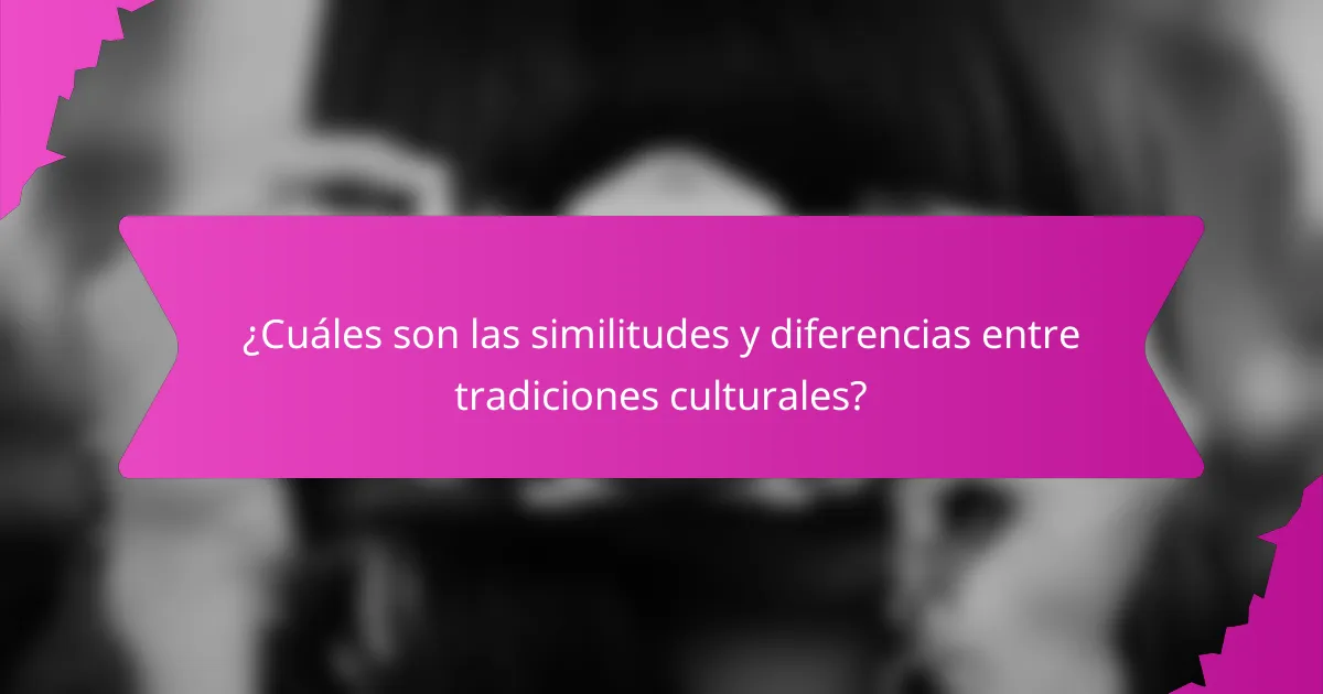 ¿Cuáles son las similitudes y diferencias entre tradiciones culturales?