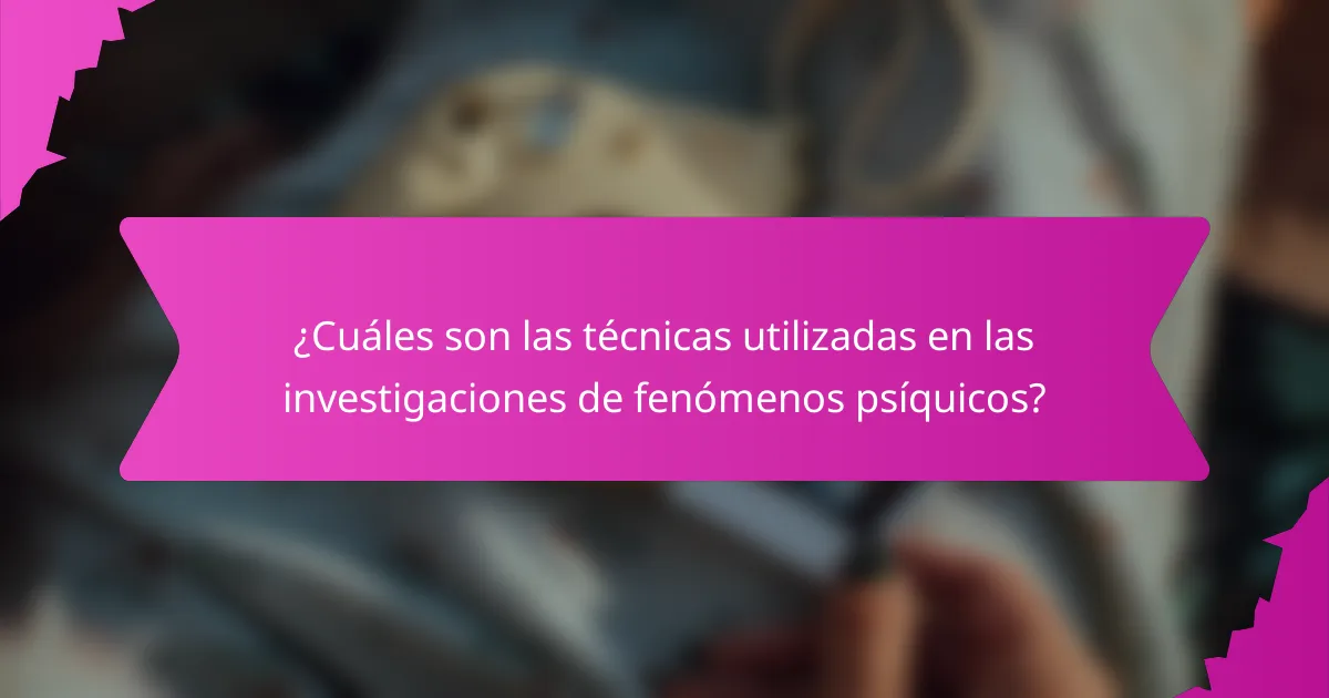 ¿Cuáles son las técnicas utilizadas en las investigaciones de fenómenos psíquicos?