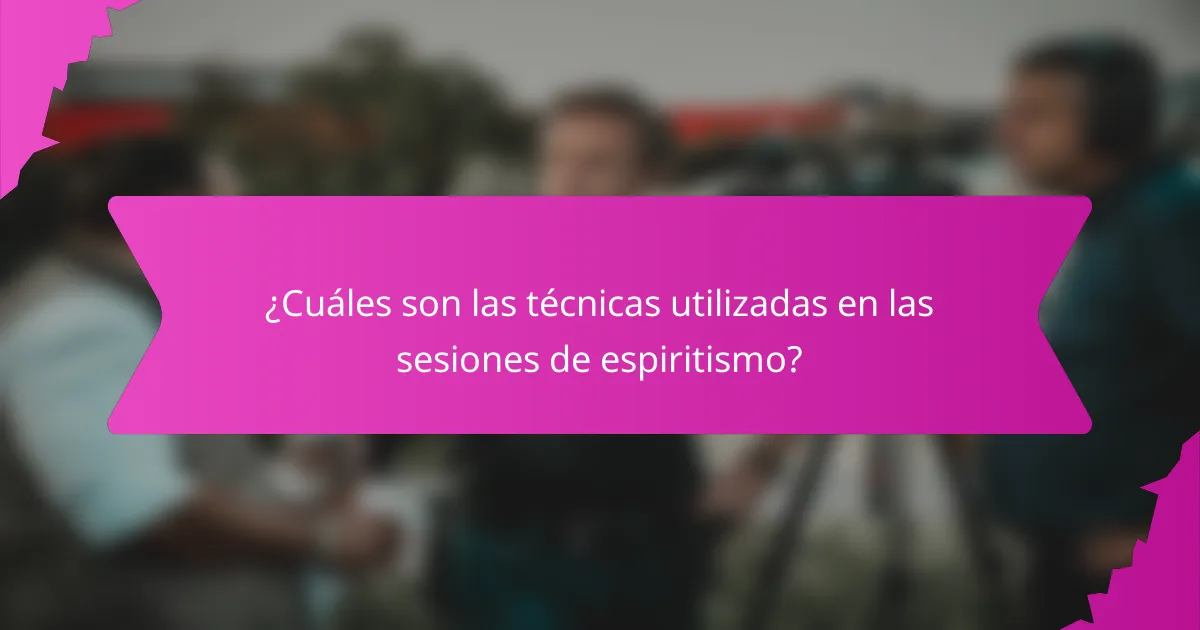 ¿Cuáles son las técnicas utilizadas en las sesiones de espiritismo?