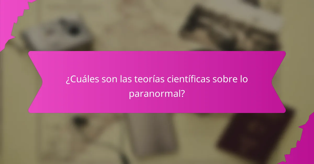 ¿Cuáles son las teorías científicas sobre lo paranormal?