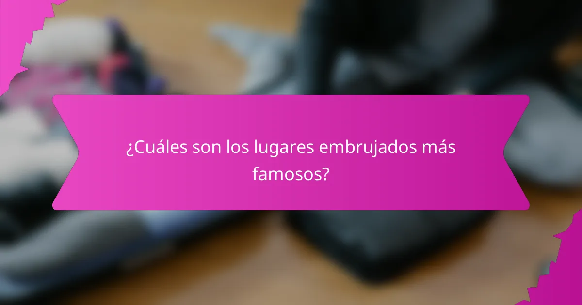 ¿Cuáles son los lugares embrujados más famosos?