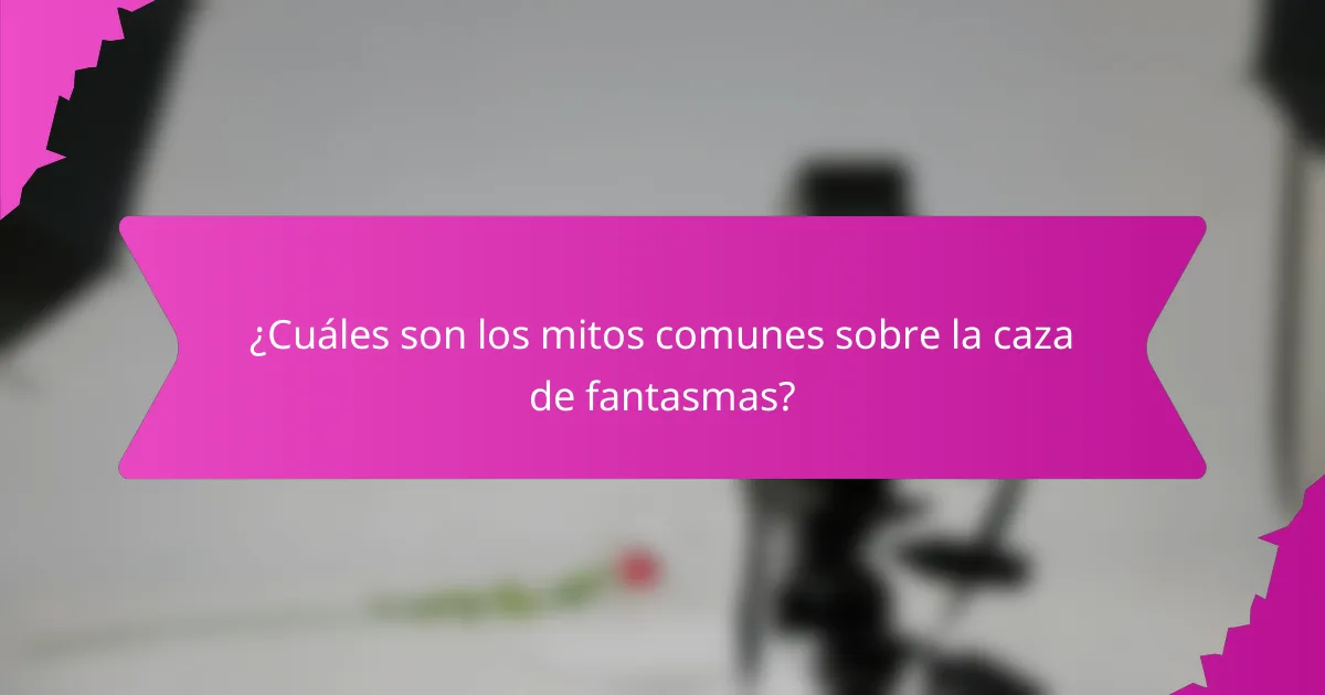 ¿Cuáles son los mitos comunes sobre la caza de fantasmas?