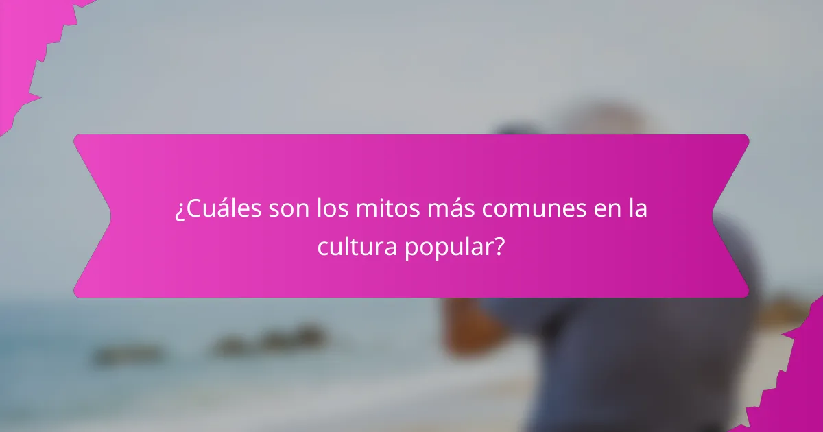 ¿Cuáles son los mitos más comunes en la cultura popular?