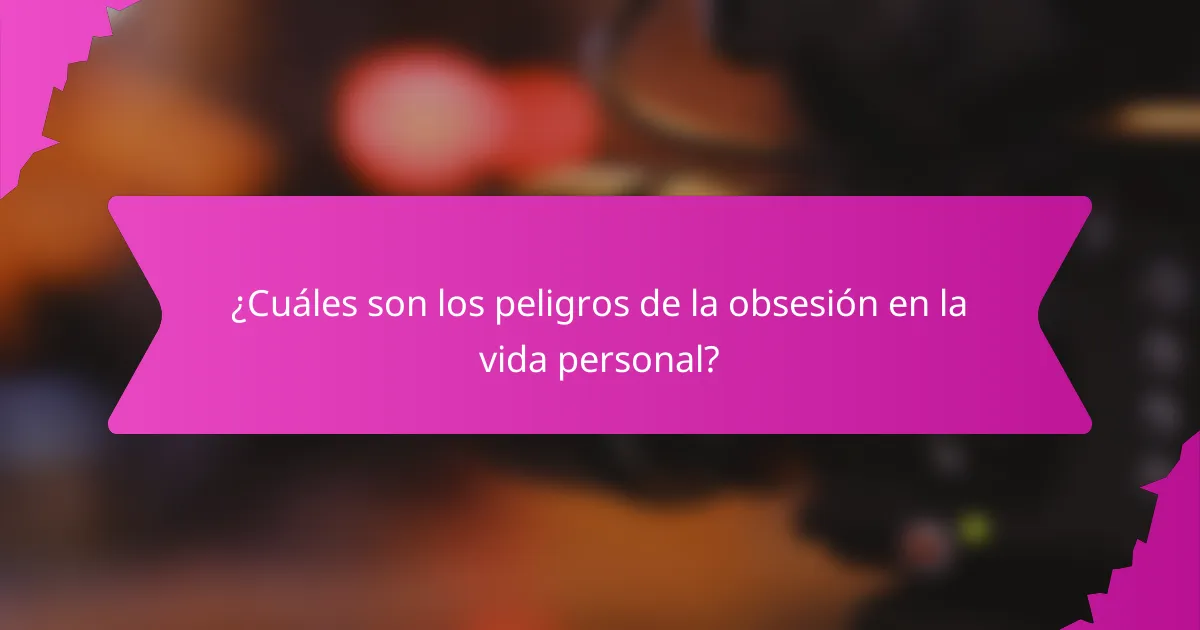¿Cuáles son los peligros de la obsesión en la vida personal?