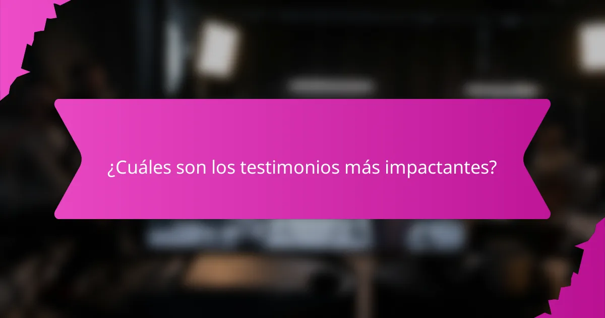 ¿Cuáles son los testimonios más impactantes?