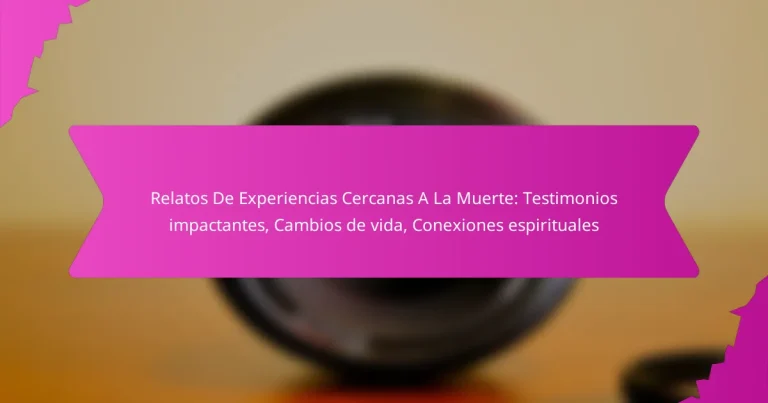Relatos De Experiencias Cercanas A La Muerte: Testimonios impactantes, Cambios de vida, Conexiones espirituales