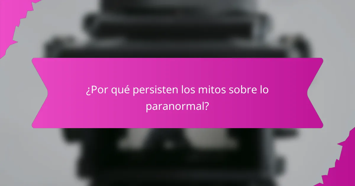 ¿Por qué persisten los mitos sobre lo paranormal?