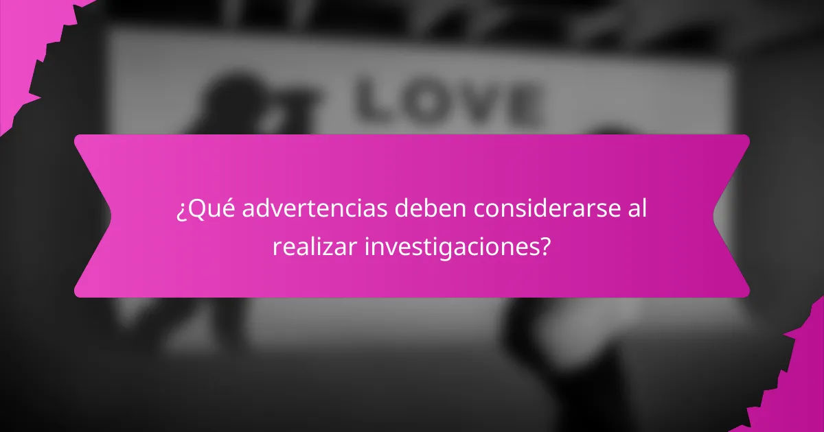 ¿Qué advertencias deben considerarse al realizar investigaciones?