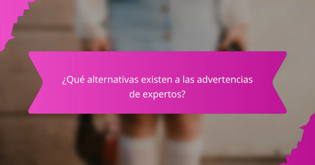 ¿Qué alternativas existen a las advertencias de expertos?