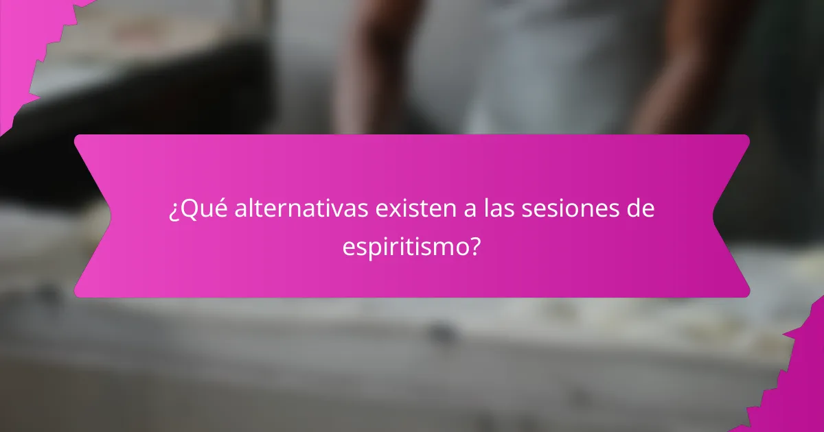 ¿Qué alternativas existen a las sesiones de espiritismo?