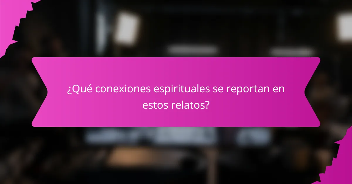 ¿Qué conexiones espirituales se reportan en estos relatos?