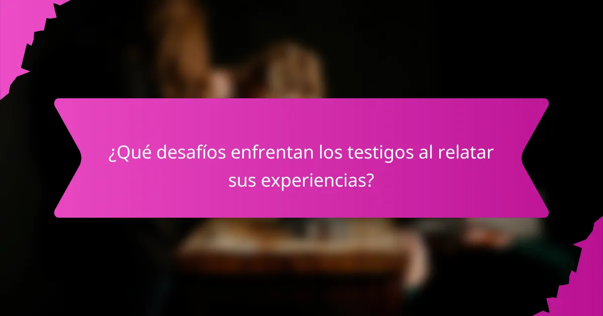 ¿Qué desafíos enfrentan los testigos al relatar sus experiencias?