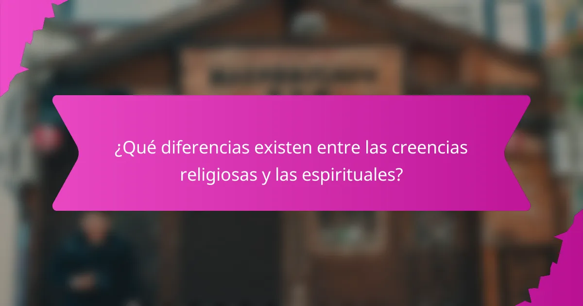 ¿Qué diferencias existen entre las creencias religiosas y las espirituales?