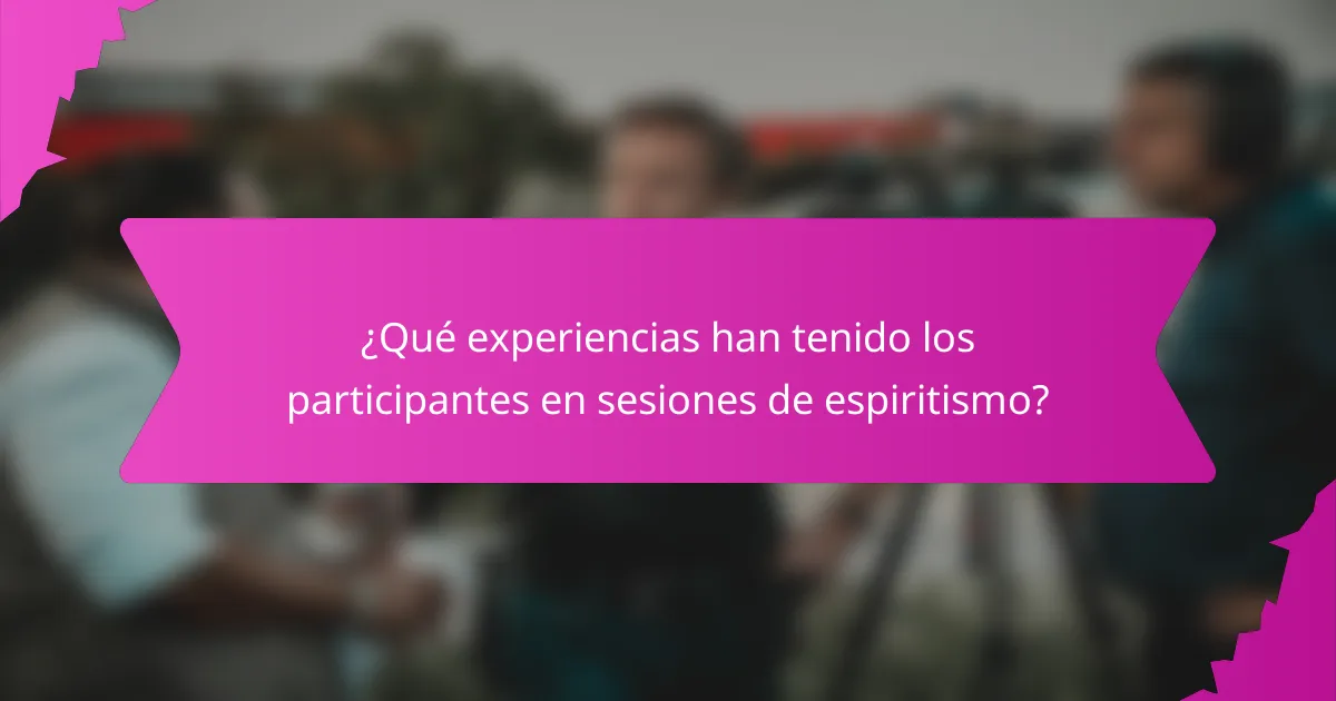 ¿Qué experiencias han tenido los participantes en sesiones de espiritismo?