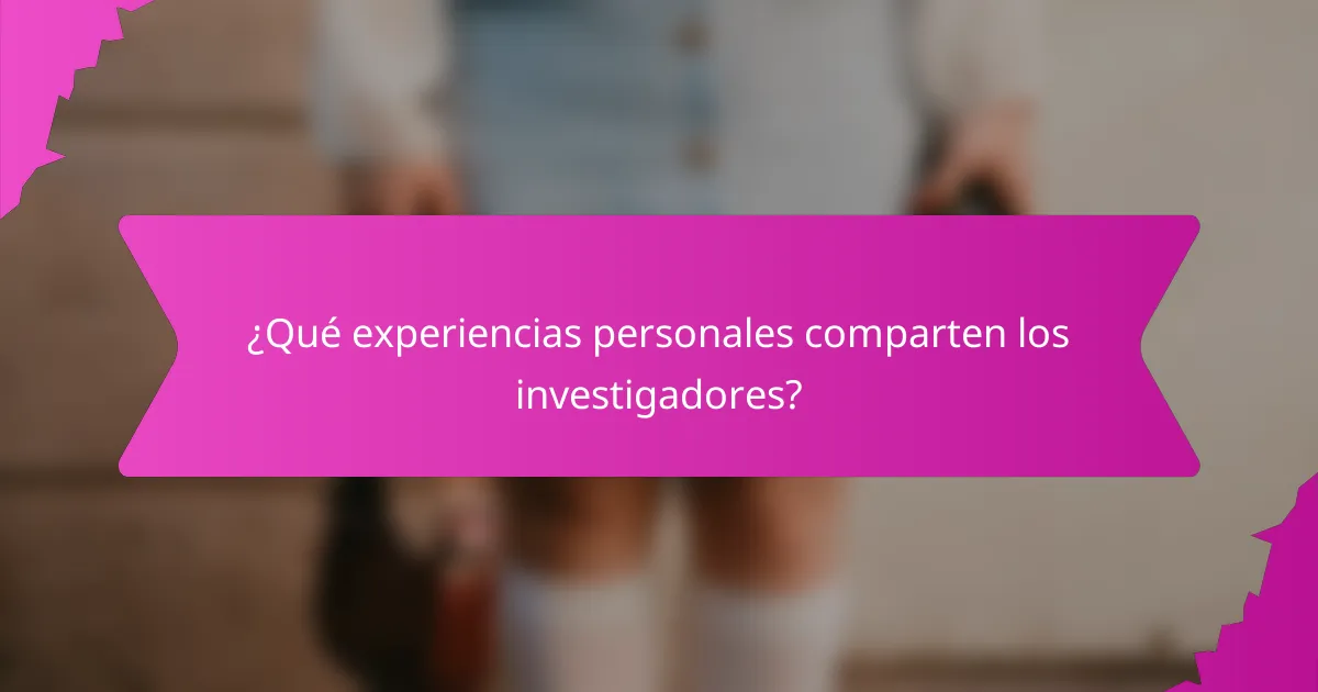 ¿Qué experiencias personales comparten los investigadores?