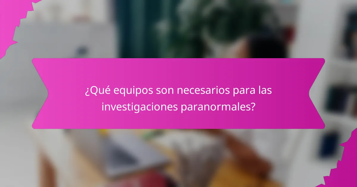 ¿Qué equipos son necesarios para las investigaciones paranormales?