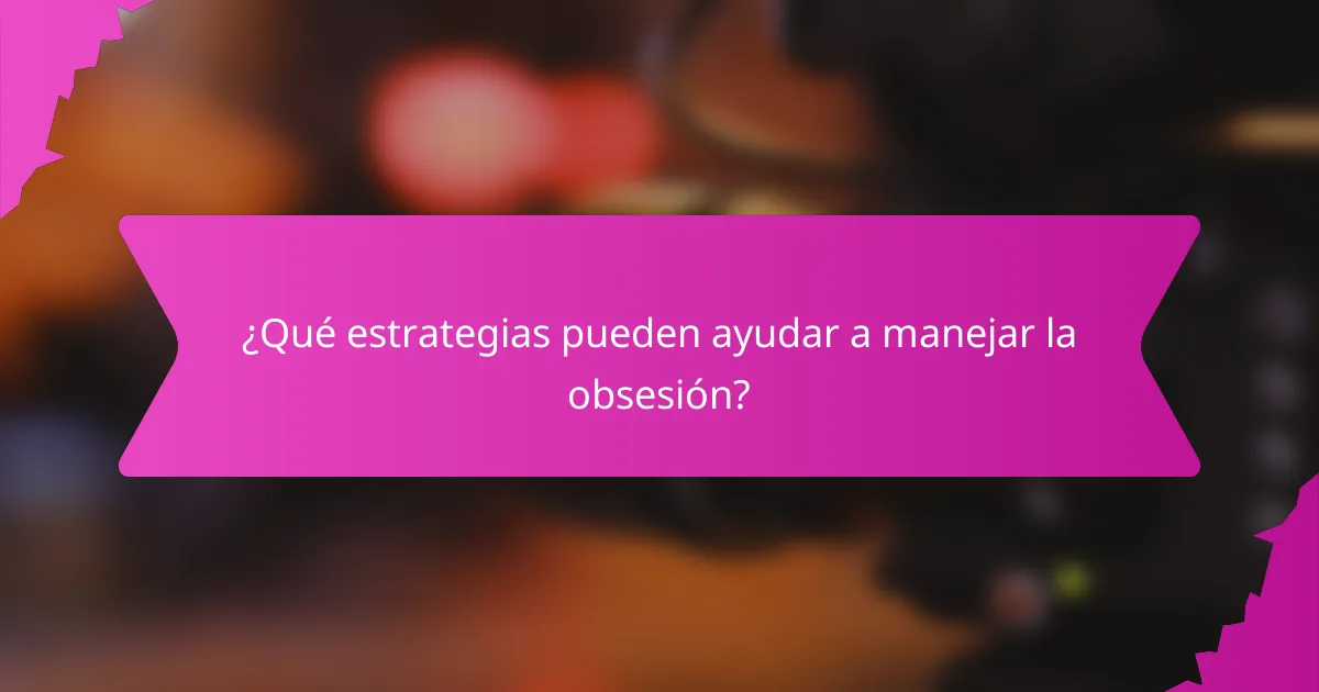 ¿Qué estrategias pueden ayudar a manejar la obsesión?