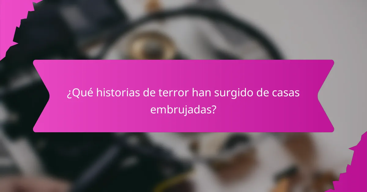 ¿Qué historias de terror han surgido de casas embrujadas?
