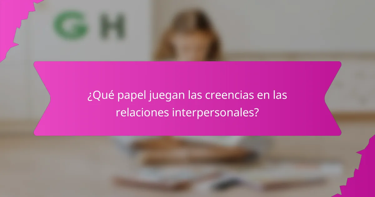 ¿Qué papel juegan las creencias en las relaciones interpersonales?