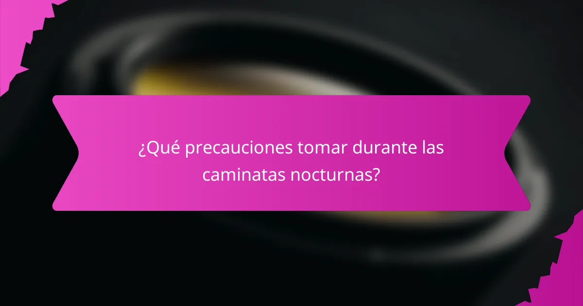 ¿Qué precauciones tomar durante las caminatas nocturnas?