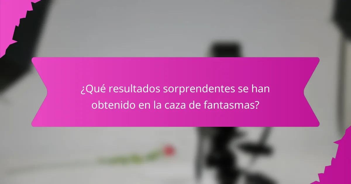 ¿Qué resultados sorprendentes se han obtenido en la caza de fantasmas?
