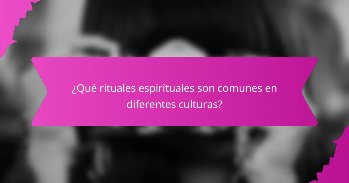 ¿Qué rituales espirituales son comunes en diferentes culturas?