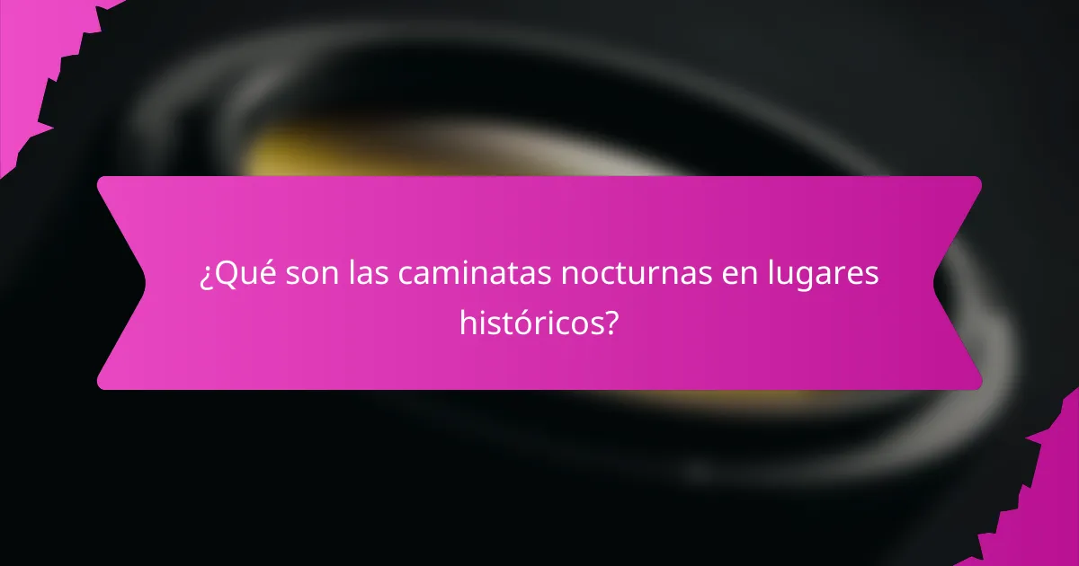 ¿Qué son las caminatas nocturnas en lugares históricos?