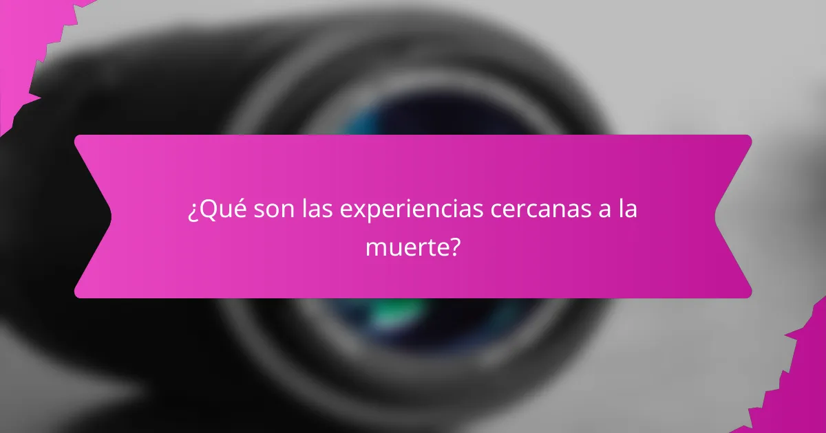 ¿Qué son las experiencias cercanas a la muerte?