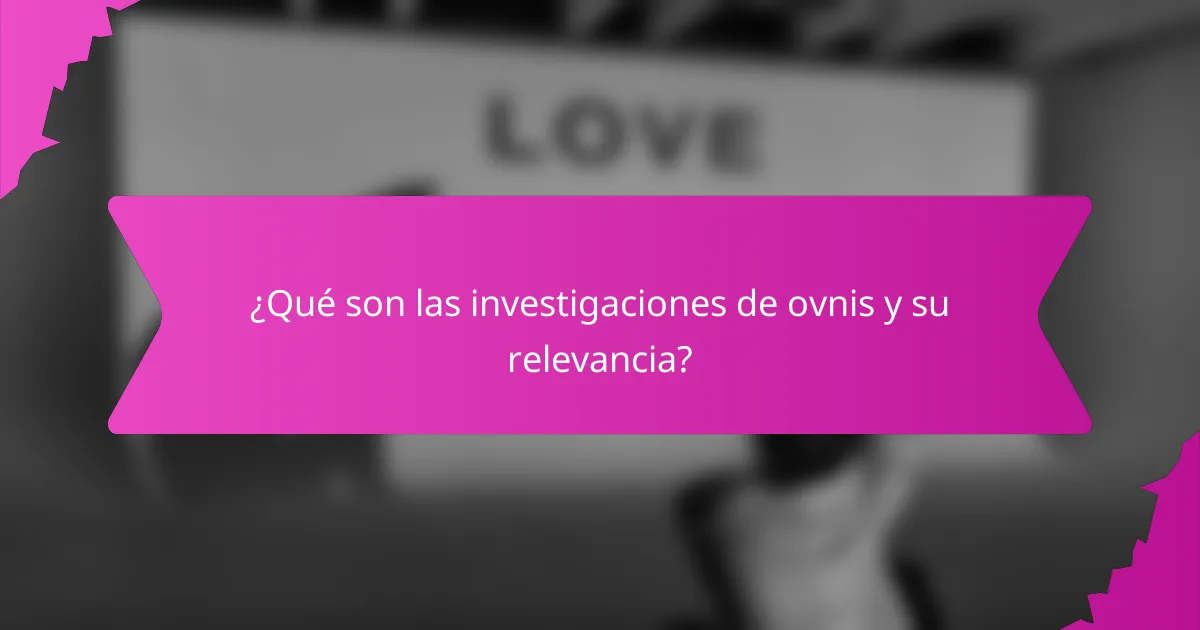¿Qué son las investigaciones de ovnis y su relevancia?
