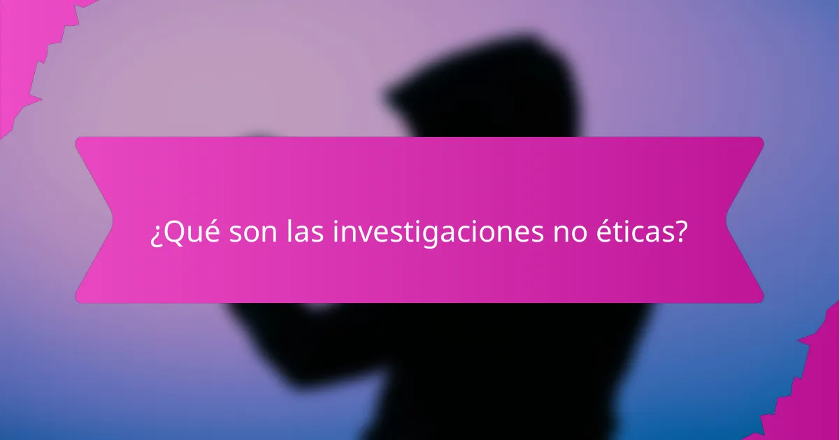 ¿Qué son las investigaciones no éticas?