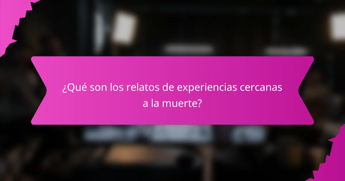 ¿Qué son los relatos de experiencias cercanas a la muerte?